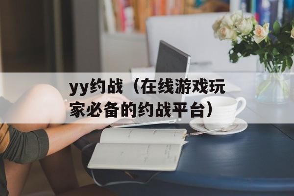 yy约战（在线游戏玩家必备的约战平台）-第1张图片-