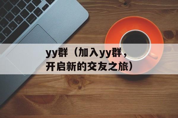 yy群（加入yy群，开启新的交友之旅）-第1张图片-