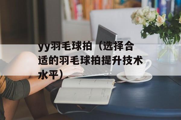 yy羽毛球拍（选择合适的羽毛球拍提升技术水平）-第1张图片-