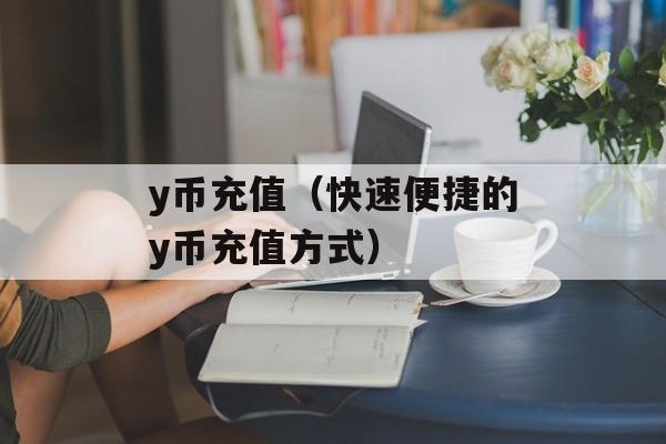 y币充值（快速便捷的y币充值方式）-第1张图片-