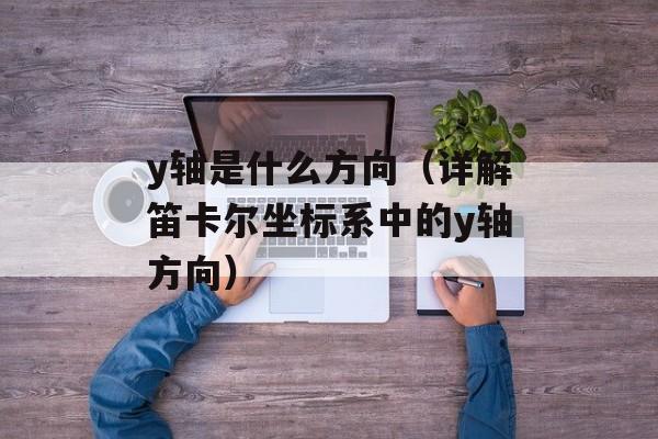 y轴是什么方向（详解笛卡尔坐标系中的y轴方向）-第1张图片-