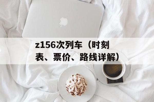 z156次列车（时刻表、票价、路线详解）-第1张图片-