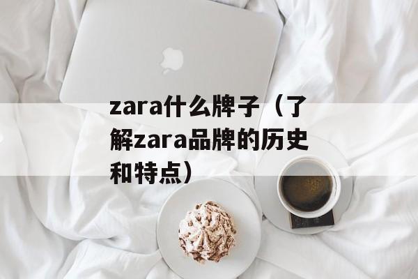 zara什么牌子（了解zara品牌的历史和特点）-第1张图片-