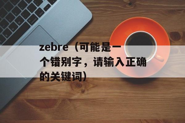 zebre（可能是一个错别字，请输入正确的关键词）-第1张图片-