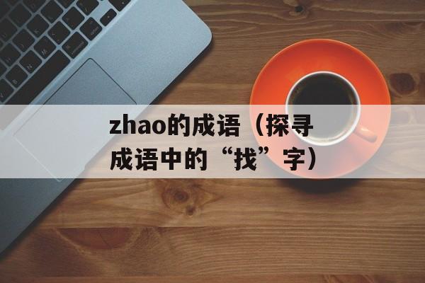 zhao的成语（探寻成语中的“找”字）-第1张图片-