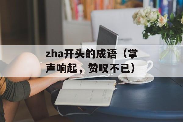 zha开头的成语（掌声响起，赞叹不已）-第1张图片-