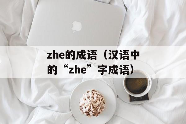 zhe的成语（汉语中的“zhe”字成语）-第1张图片-