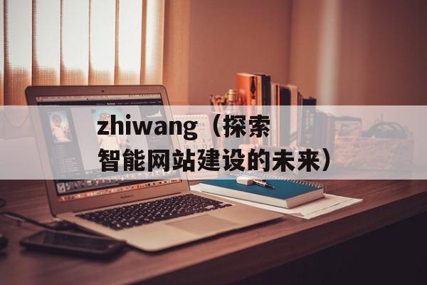 zhiwang（探索智能网站建设的未来）-第1张图片-