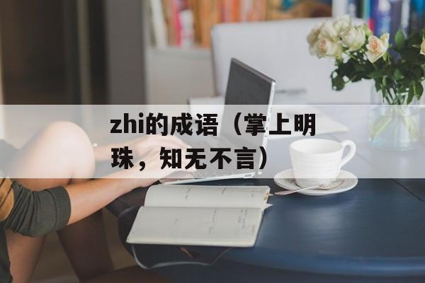 zhi的成语（掌上明珠，知无不言）-第1张图片-