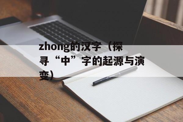 zhong的汉字（探寻“中”字的起源与演变）-第1张图片-