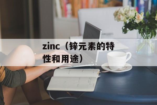 zinc（锌元素的特性和用途）-第1张图片-