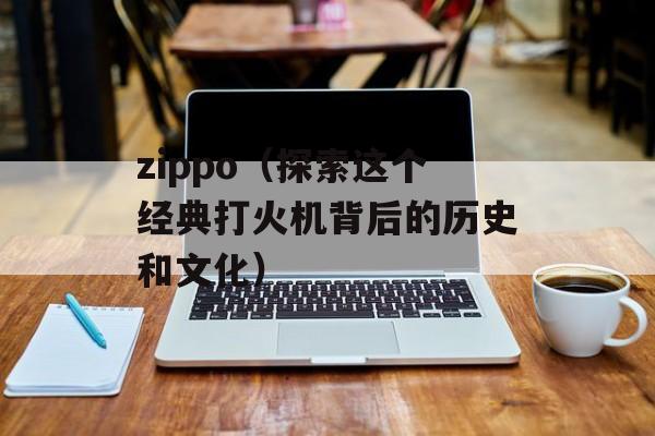 zippo（探索这个经典打火机背后的历史和文化）-第1张图片-
