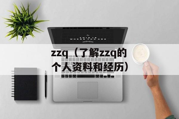 zzq（了解zzq的个人资料和经历）-第1张图片-