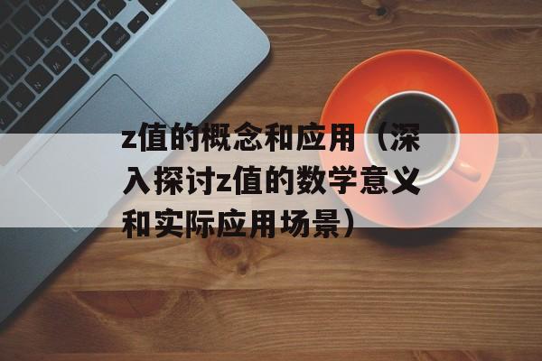 z值的概念和应用（深入探讨z值的数学意义和实际应用场景）-第1张图片-