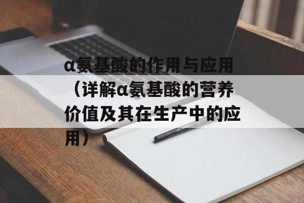 α氨基酸的作用与应用（详解α氨基酸的营养价值及其在生产中的应用）-第1张图片-
