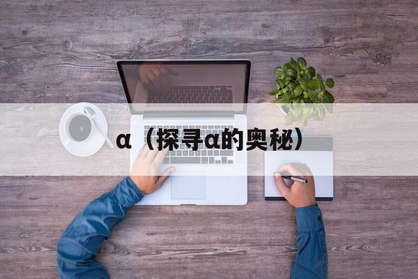α（探寻α的奥秘）-第1张图片-
