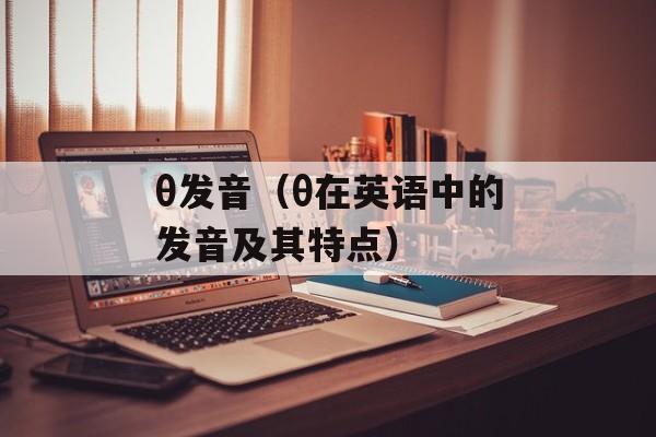 θ发音（θ在英语中的发音及其特点）-第1张图片-