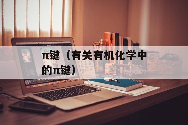 π键（有关有机化学中的π键）-第1张图片-
