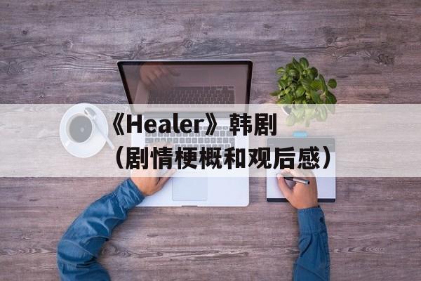《Healer》韩剧（剧情梗概和观后感）-第1张图片-