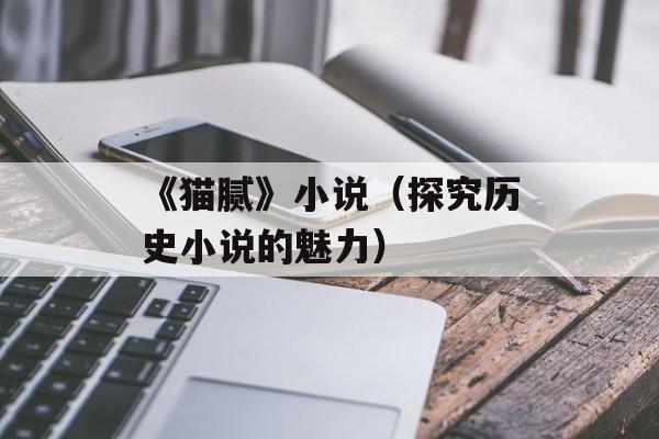 《猫腻》小说（探究历史小说的魅力）-第1张图片-