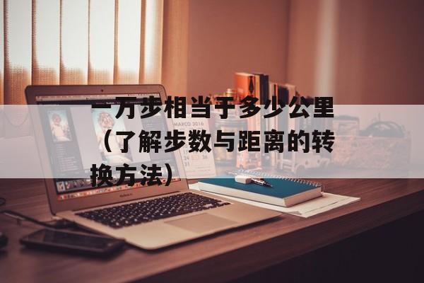 一万步相当于多少公里（了解步数与距离的转换方法）-第1张图片-
