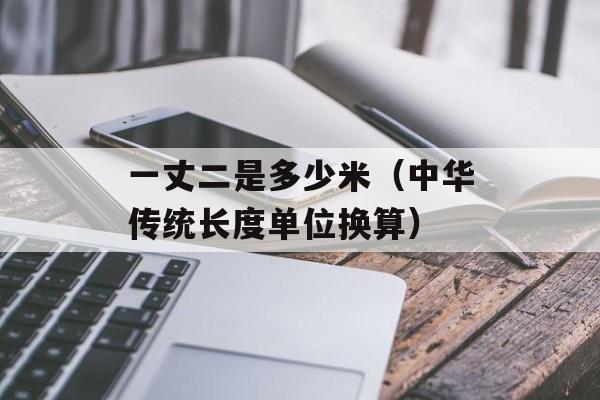 一丈二是多少米（中华传统长度单位换算）-第1张图片-