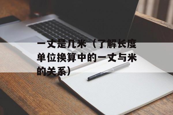 一丈是几米（了解长度单位换算中的一丈与米的关系）-第1张图片-
