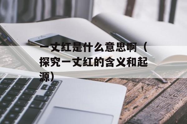 一丈红是什么意思啊（探究一丈红的含义和起源）-第1张图片-