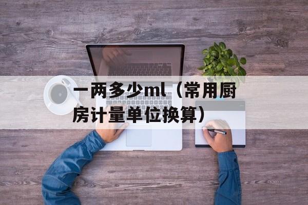 一两多少ml（常用厨房计量单位换算）-第1张图片-