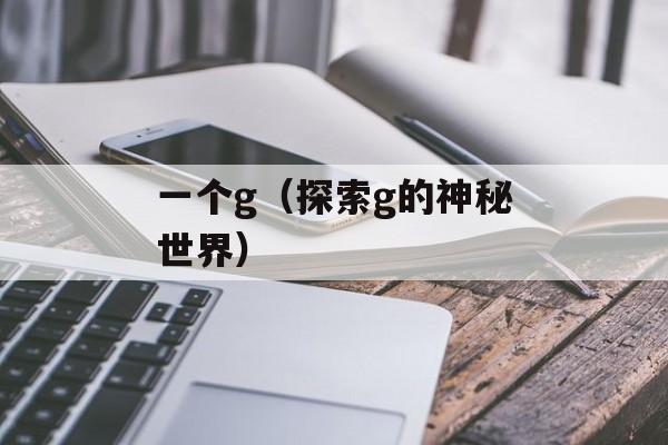 一个g（探索g的神秘世界）-第1张图片-