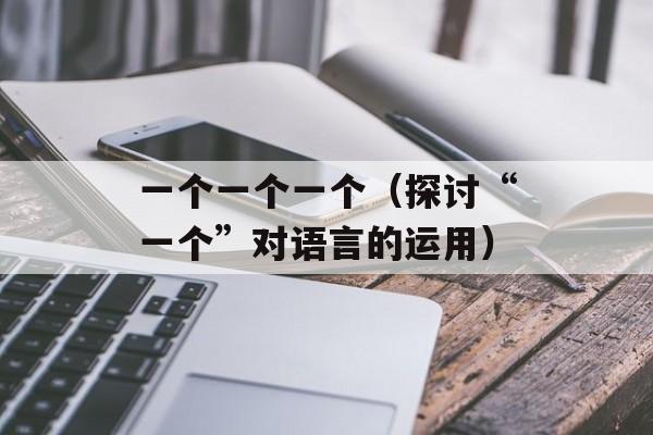 一个一个一个（探讨“一个”对语言的运用）-第1张图片-