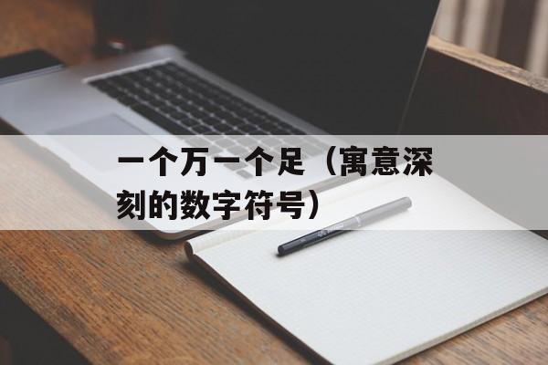 一个万一个足（寓意深刻的数字符号）-第1张图片-