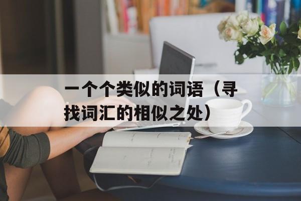 一个个类似的词语（寻找词汇的相似之处）-第1张图片-