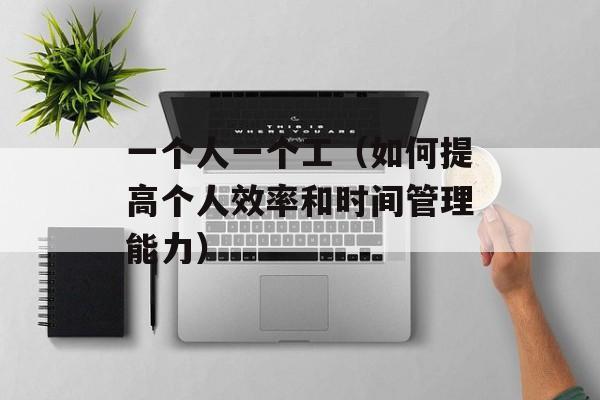 一个人一个工（如何提高个人效率和时间管理能力）-第1张图片-