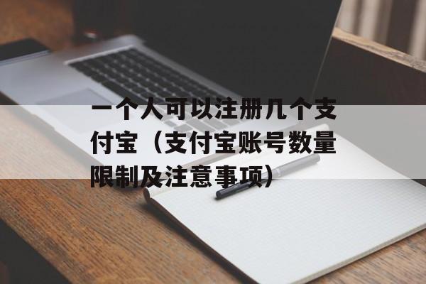 一个人可以注册几个支付宝（支付宝账号数量限制及注意事项）-第1张图片-