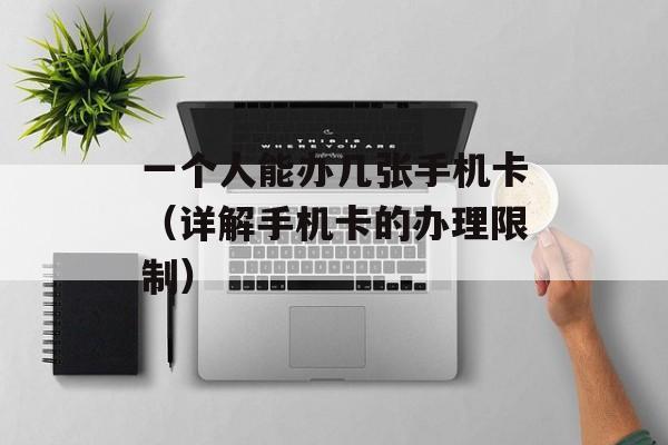 一个人能办几张手机卡（详解手机卡的办理限制）-第1张图片-