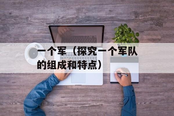 一个军（探究一个军队的组成和特点）-第1张图片-