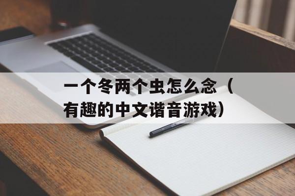 一个冬两个虫怎么念（有趣的中文谐音游戏）-第1张图片-
