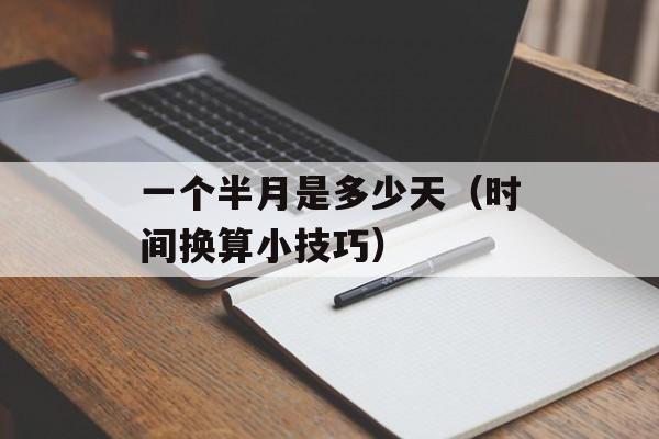 一个半月是多少天（时间换算小技巧）-第1张图片-