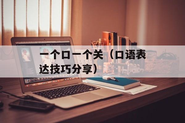 一个口一个关（口语表达技巧分享）-第1张图片-