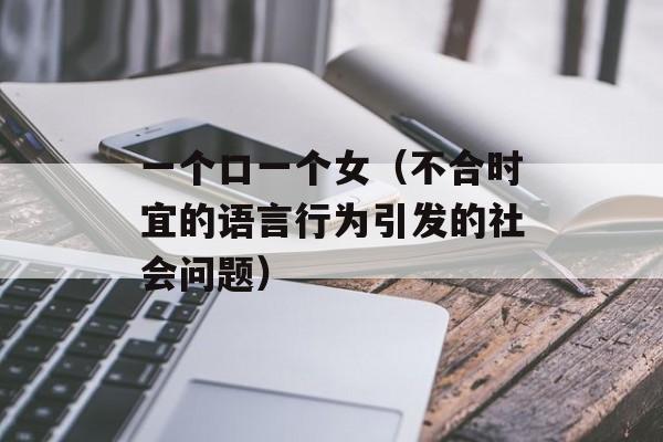 一个口一个女（不合时宜的语言行为引发的社会问题）-第1张图片-