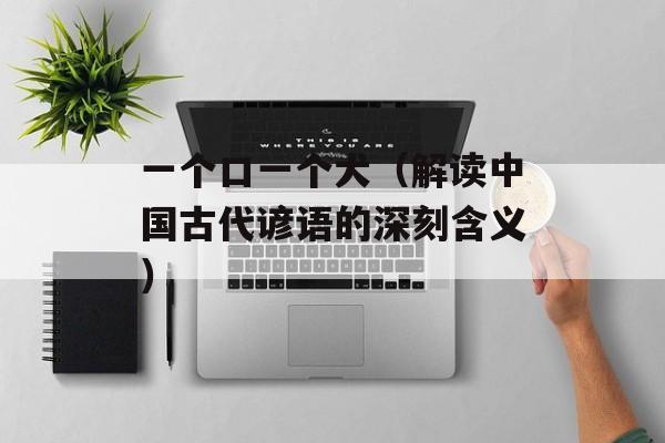 一个口一个犬（解读中国古代谚语的深刻含义）-第1张图片-