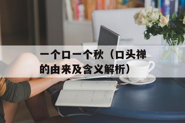 一个口一个秋（口头禅的由来及含义解析）-第1张图片-