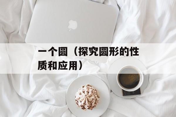 一个圆（探究圆形的性质和应用）-第1张图片-