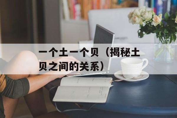 一个土一个贝（揭秘土贝之间的关系）-第1张图片-