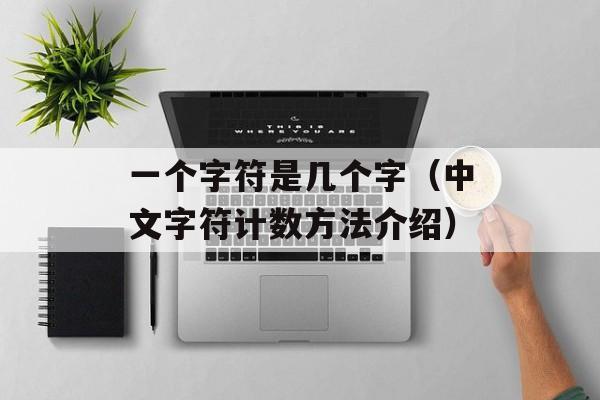 一个字符是几个字（中文字符计数方法介绍）-第1张图片-