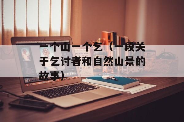 一个山一个乞（一段关于乞讨者和自然山景的故事）-第1张图片-