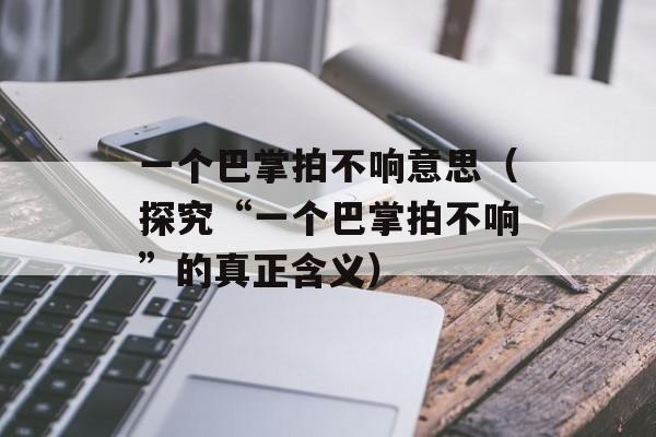 一个巴掌拍不响意思（探究“一个巴掌拍不响”的真正含义）-第1张图片-