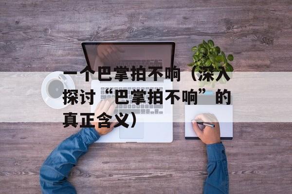 一个巴掌拍不响（深入探讨“巴掌拍不响”的真正含义）-第1张图片-