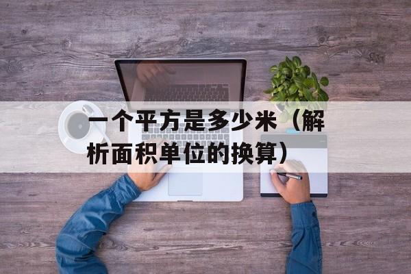 一个平方是多少米（解析面积单位的换算）-第1张图片-